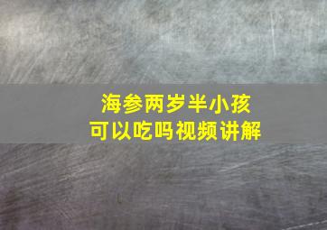 海参两岁半小孩可以吃吗视频讲解