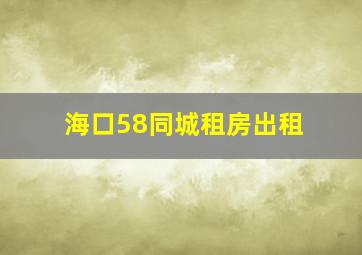 海口58同城租房出租