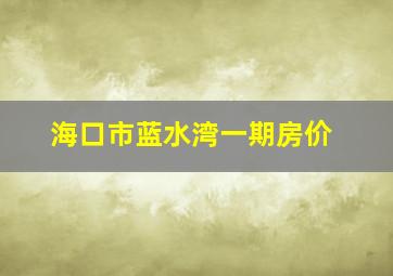 海口市蓝水湾一期房价