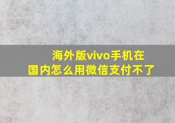 海外版vivo手机在国内怎么用微信支付不了