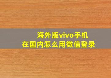 海外版vivo手机在国内怎么用微信登录