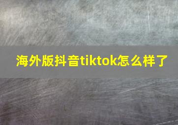 海外版抖音tiktok怎么样了