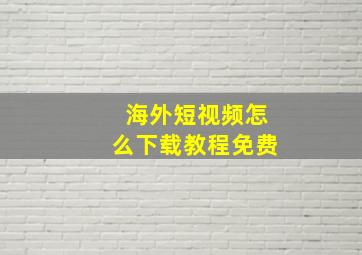 海外短视频怎么下载教程免费