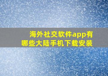 海外社交软件app有哪些大陆手机下载安装