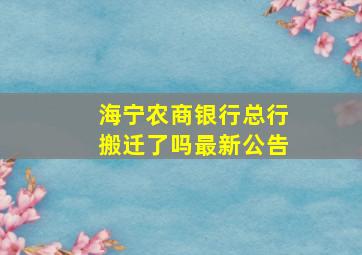 海宁农商银行总行搬迁了吗最新公告