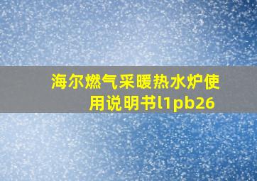 海尔燃气采暖热水炉使用说明书l1pb26