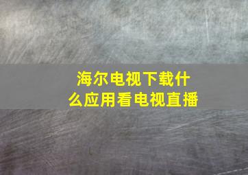 海尔电视下载什么应用看电视直播