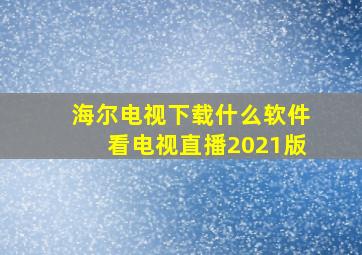 海尔电视下载什么软件看电视直播2021版