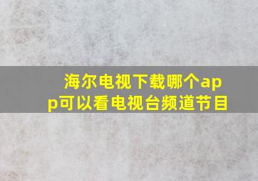 海尔电视下载哪个app可以看电视台频道节目