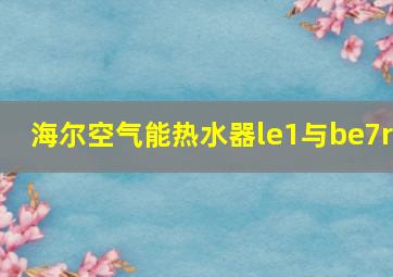 海尔空气能热水器le1与be7r