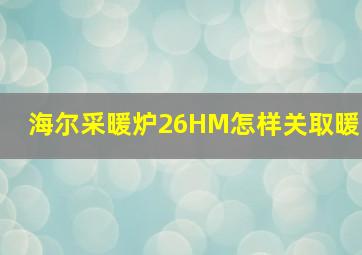 海尔采暖炉26HM怎样关取暖