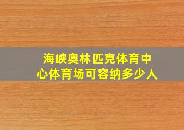 海峡奥林匹克体育中心体育场可容纳多少人