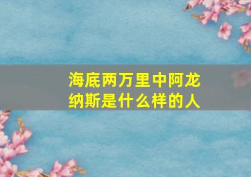 海底两万里中阿龙纳斯是什么样的人