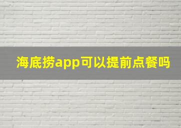 海底捞app可以提前点餐吗