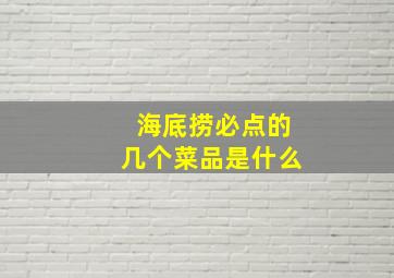 海底捞必点的几个菜品是什么