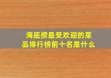 海底捞最受欢迎的菜品排行榜前十名是什么