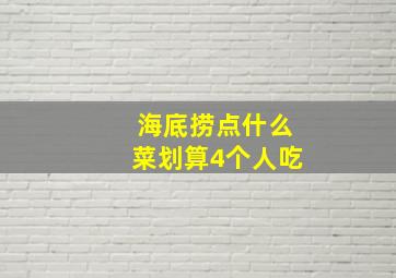 海底捞点什么菜划算4个人吃