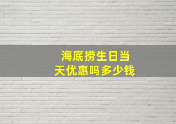 海底捞生日当天优惠吗多少钱