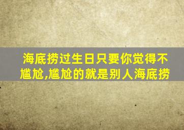 海底捞过生日只要你觉得不尴尬,尴尬的就是别人海底捞