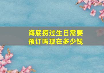 海底捞过生日需要预订吗现在多少钱