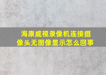 海康威视录像机连接摄像头无图像显示怎么回事