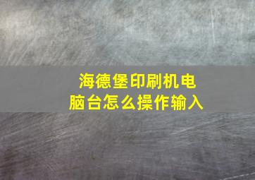 海德堡印刷机电脑台怎么操作输入