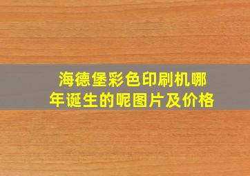 海德堡彩色印刷机哪年诞生的呢图片及价格