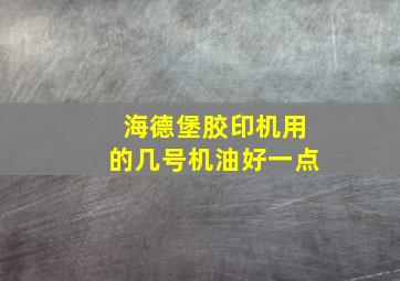 海德堡胶印机用的几号机油好一点