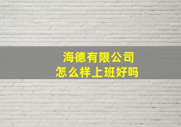 海德有限公司怎么样上班好吗