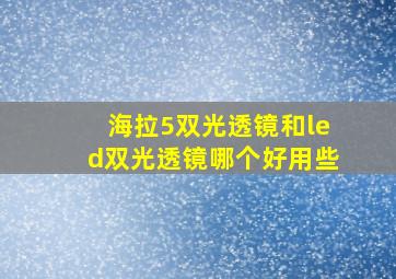 海拉5双光透镜和led双光透镜哪个好用些