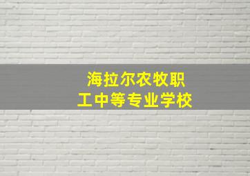 海拉尔农牧职工中等专业学校