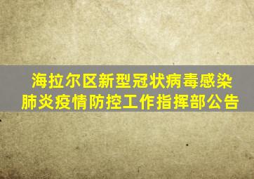 海拉尔区新型冠状病毒感染肺炎疫情防控工作指挥部公告