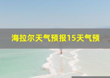 海拉尔天气预报15天气预