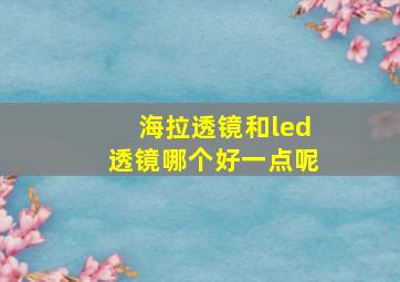 海拉透镜和led透镜哪个好一点呢