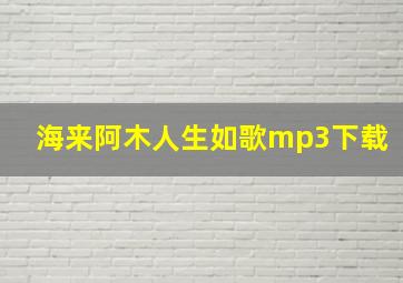 海来阿木人生如歌mp3下载