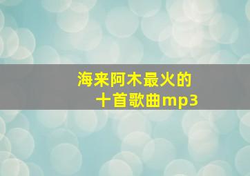 海来阿木最火的十首歌曲mp3