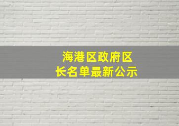 海港区政府区长名单最新公示