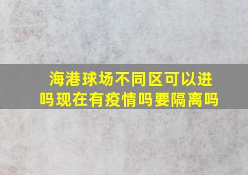 海港球场不同区可以进吗现在有疫情吗要隔离吗