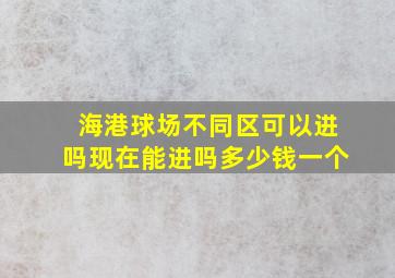 海港球场不同区可以进吗现在能进吗多少钱一个