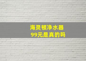 海灵顿净水器99元是真的吗