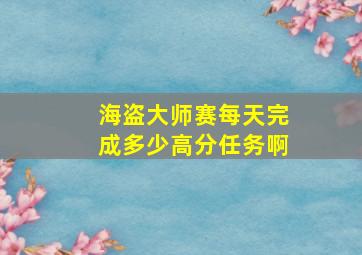 海盗大师赛每天完成多少高分任务啊