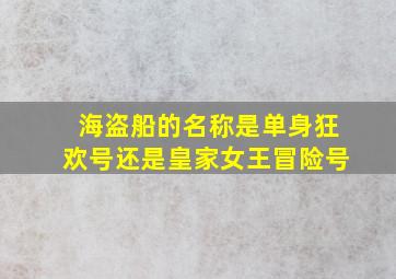 海盗船的名称是单身狂欢号还是皇家女王冒险号