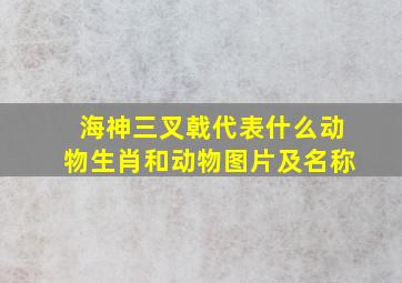 海神三叉戟代表什么动物生肖和动物图片及名称