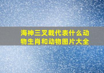 海神三叉戟代表什么动物生肖和动物图片大全