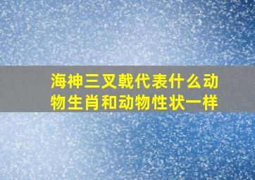 海神三叉戟代表什么动物生肖和动物性状一样