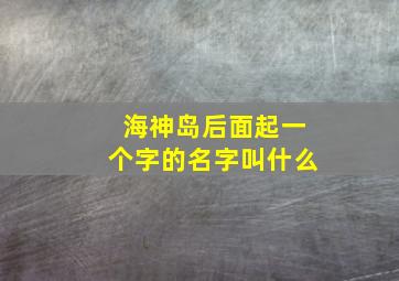 海神岛后面起一个字的名字叫什么