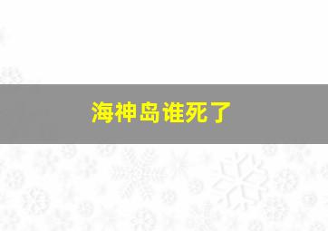 海神岛谁死了