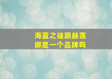 海蓝之谜跟赫莲娜是一个品牌吗