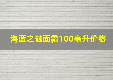 海蓝之谜面霜100毫升价格