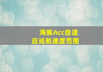 海豚Acc自适应巡航速度范围